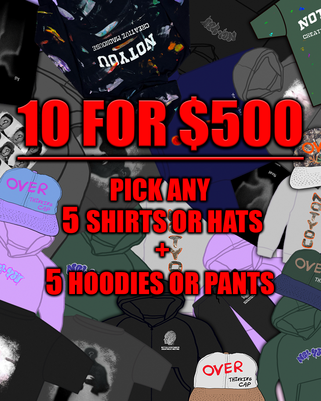 10 FOR $500 5 SHIRTS OR HATS + 5 HOODIES OR PANTS
